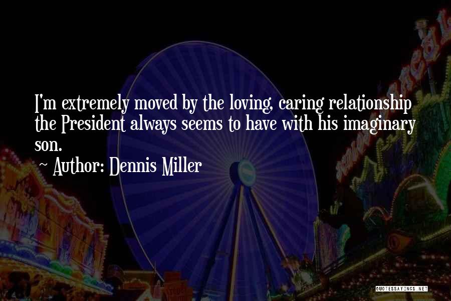 Dennis Miller Quotes: I'm Extremely Moved By The Loving, Caring Relationship The President Always Seems To Have With His Imaginary Son.