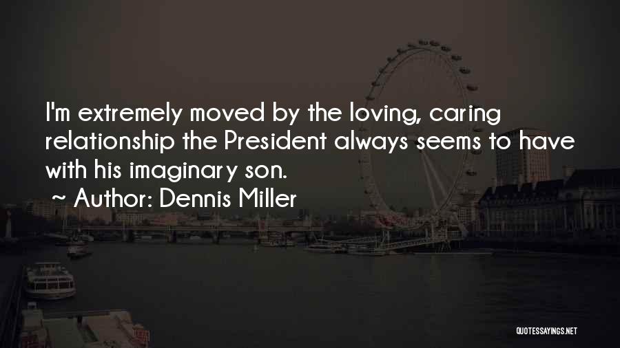 Dennis Miller Quotes: I'm Extremely Moved By The Loving, Caring Relationship The President Always Seems To Have With His Imaginary Son.