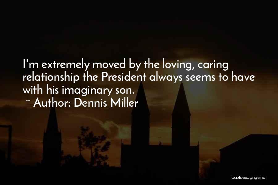 Dennis Miller Quotes: I'm Extremely Moved By The Loving, Caring Relationship The President Always Seems To Have With His Imaginary Son.