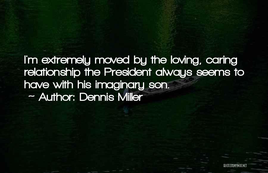 Dennis Miller Quotes: I'm Extremely Moved By The Loving, Caring Relationship The President Always Seems To Have With His Imaginary Son.