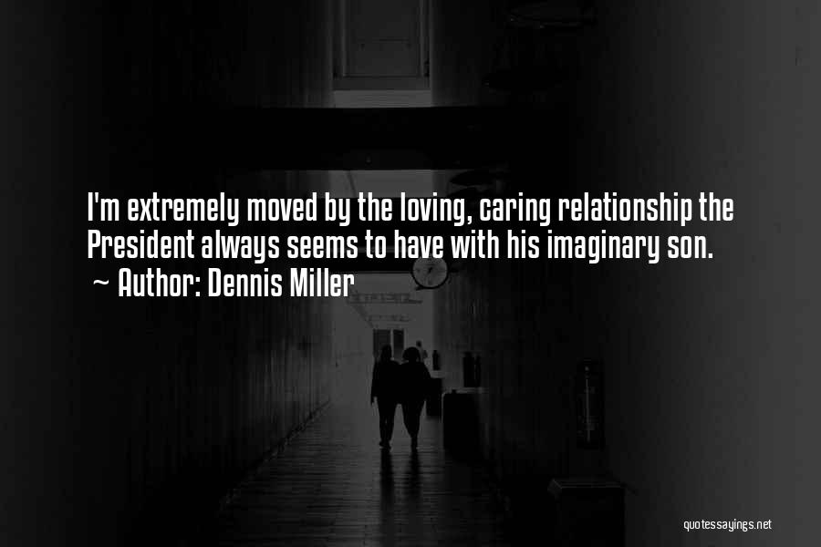 Dennis Miller Quotes: I'm Extremely Moved By The Loving, Caring Relationship The President Always Seems To Have With His Imaginary Son.