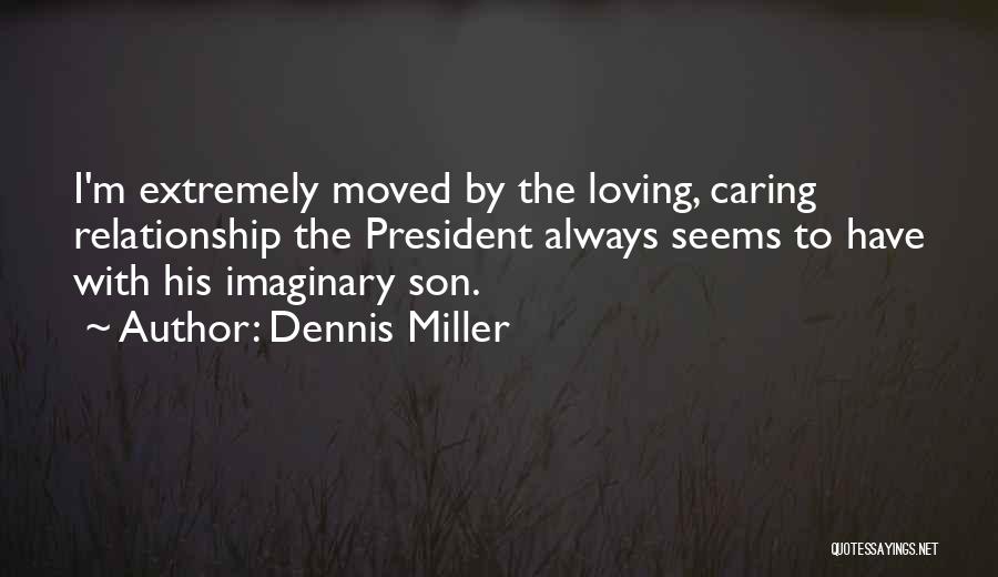 Dennis Miller Quotes: I'm Extremely Moved By The Loving, Caring Relationship The President Always Seems To Have With His Imaginary Son.