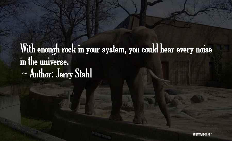 Jerry Stahl Quotes: With Enough Rock In Your System, You Could Hear Every Noise In The Universe.