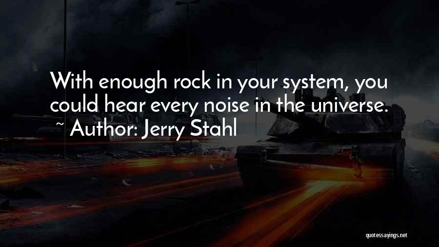 Jerry Stahl Quotes: With Enough Rock In Your System, You Could Hear Every Noise In The Universe.