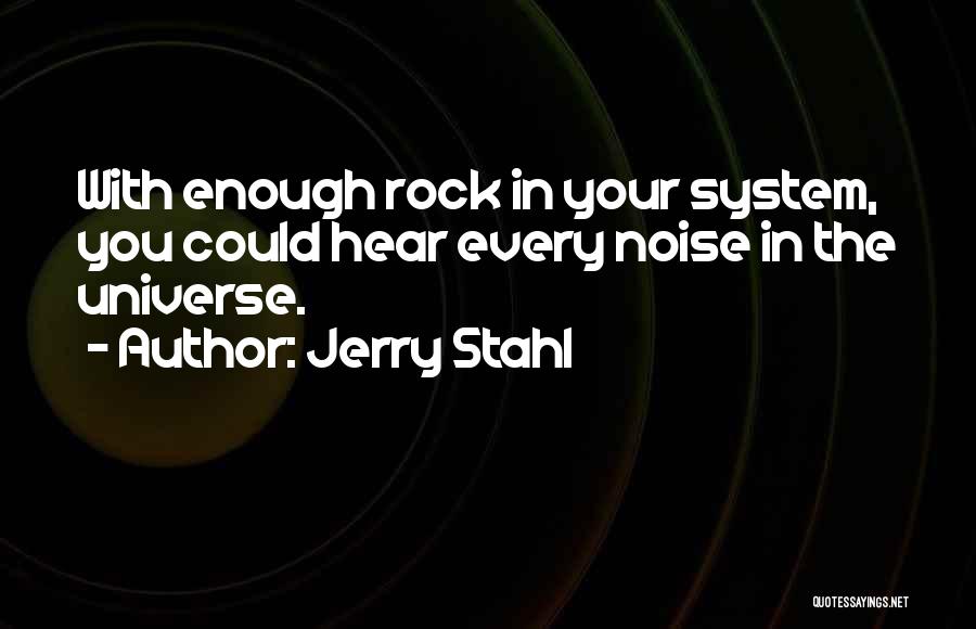 Jerry Stahl Quotes: With Enough Rock In Your System, You Could Hear Every Noise In The Universe.