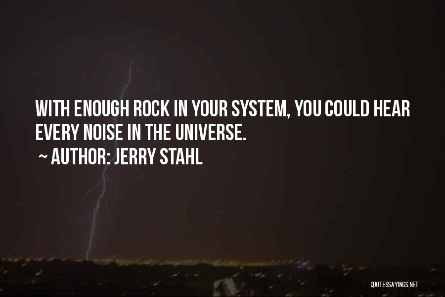 Jerry Stahl Quotes: With Enough Rock In Your System, You Could Hear Every Noise In The Universe.