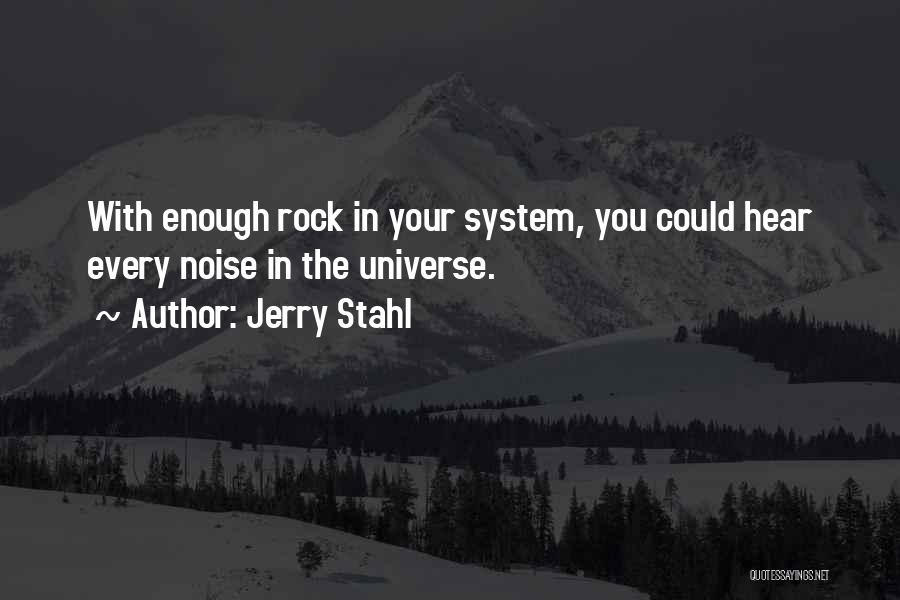 Jerry Stahl Quotes: With Enough Rock In Your System, You Could Hear Every Noise In The Universe.