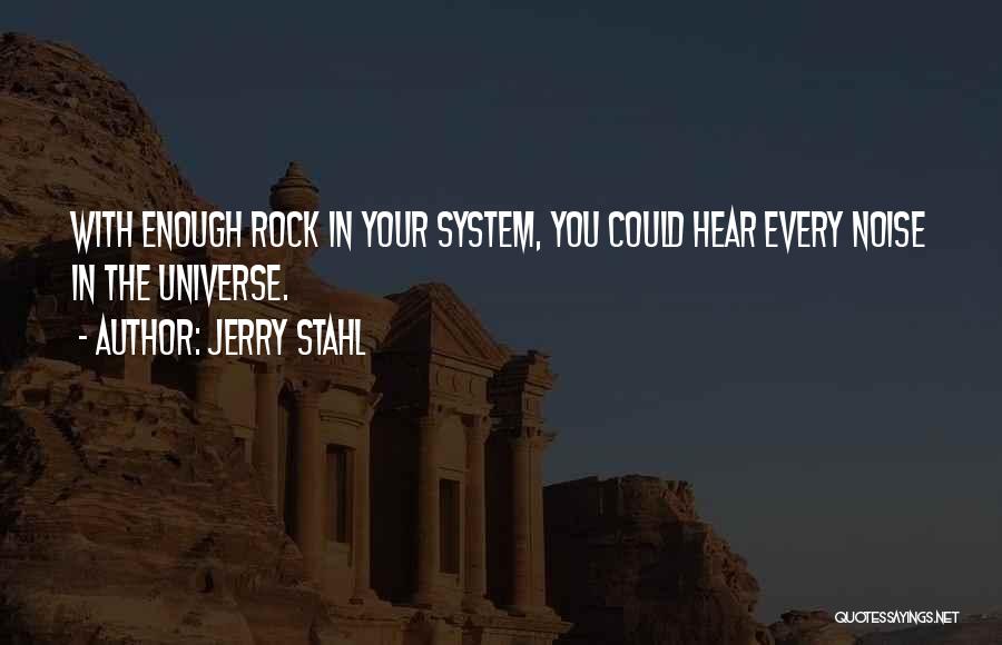 Jerry Stahl Quotes: With Enough Rock In Your System, You Could Hear Every Noise In The Universe.