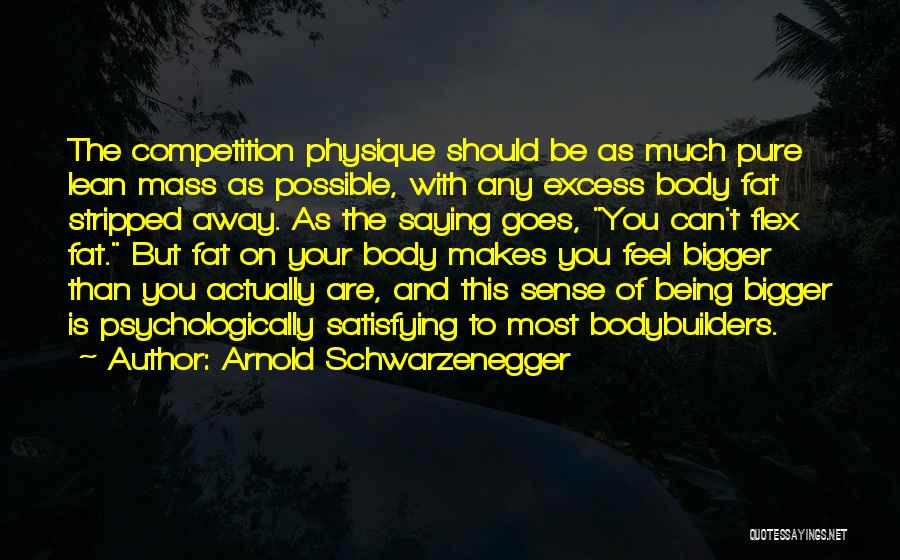 Arnold Schwarzenegger Quotes: The Competition Physique Should Be As Much Pure Lean Mass As Possible, With Any Excess Body Fat Stripped Away. As