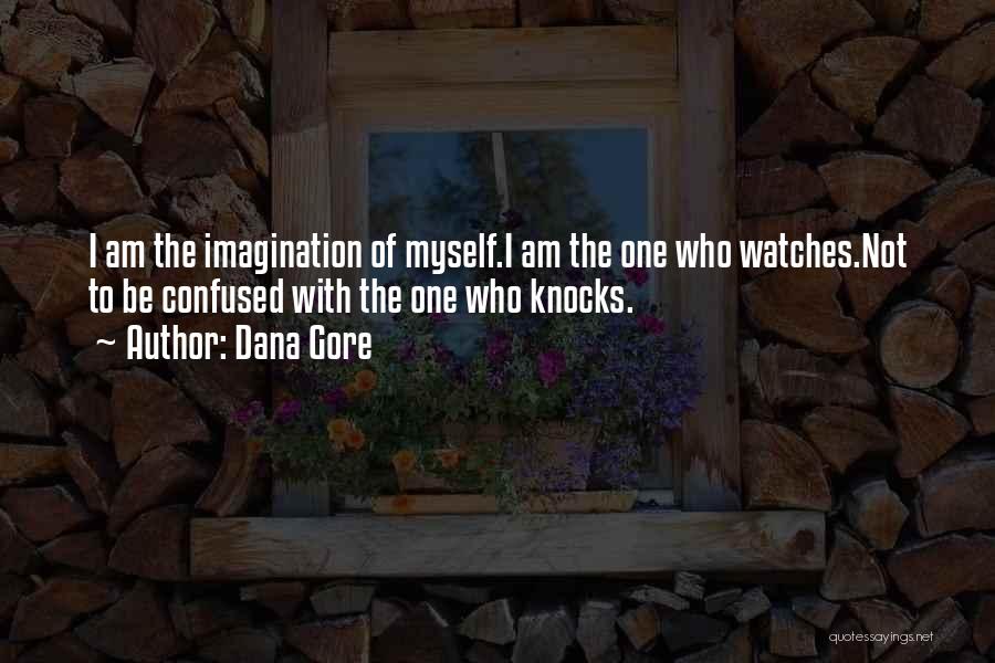 Dana Gore Quotes: I Am The Imagination Of Myself.i Am The One Who Watches.not To Be Confused With The One Who Knocks.