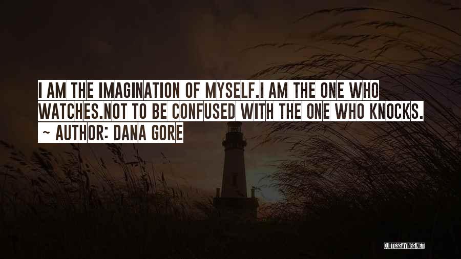 Dana Gore Quotes: I Am The Imagination Of Myself.i Am The One Who Watches.not To Be Confused With The One Who Knocks.