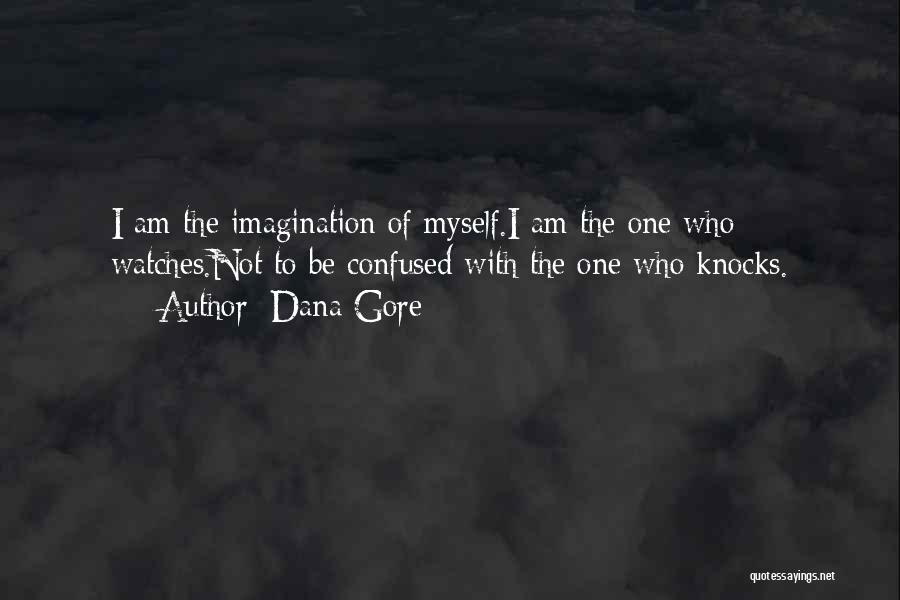 Dana Gore Quotes: I Am The Imagination Of Myself.i Am The One Who Watches.not To Be Confused With The One Who Knocks.