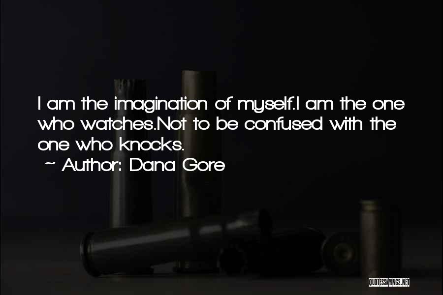 Dana Gore Quotes: I Am The Imagination Of Myself.i Am The One Who Watches.not To Be Confused With The One Who Knocks.