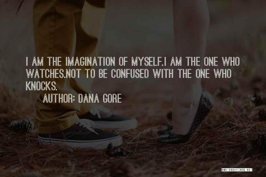 Dana Gore Quotes: I Am The Imagination Of Myself.i Am The One Who Watches.not To Be Confused With The One Who Knocks.
