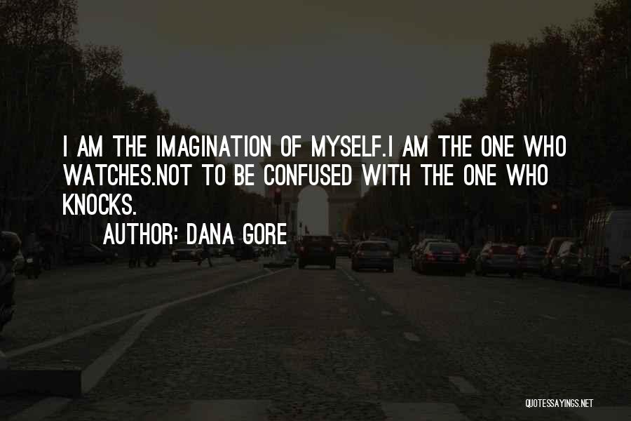 Dana Gore Quotes: I Am The Imagination Of Myself.i Am The One Who Watches.not To Be Confused With The One Who Knocks.