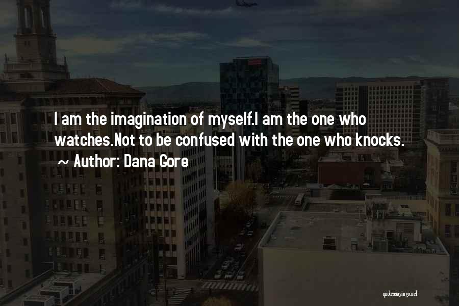 Dana Gore Quotes: I Am The Imagination Of Myself.i Am The One Who Watches.not To Be Confused With The One Who Knocks.