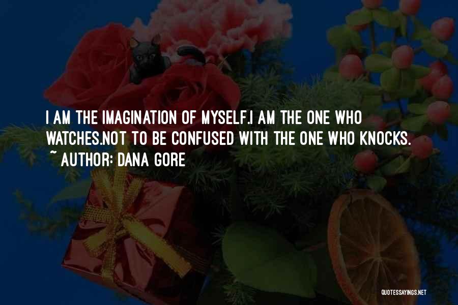 Dana Gore Quotes: I Am The Imagination Of Myself.i Am The One Who Watches.not To Be Confused With The One Who Knocks.