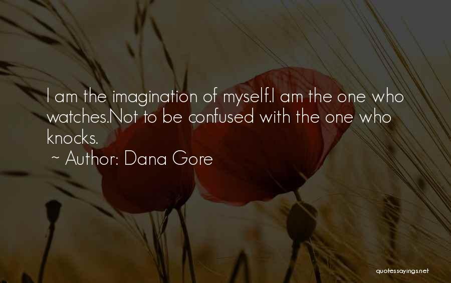 Dana Gore Quotes: I Am The Imagination Of Myself.i Am The One Who Watches.not To Be Confused With The One Who Knocks.