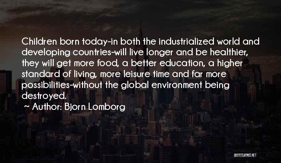 Bjorn Lomborg Quotes: Children Born Today-in Both The Industrialized World And Developing Countries-will Live Longer And Be Healthier, They Will Get More Food,
