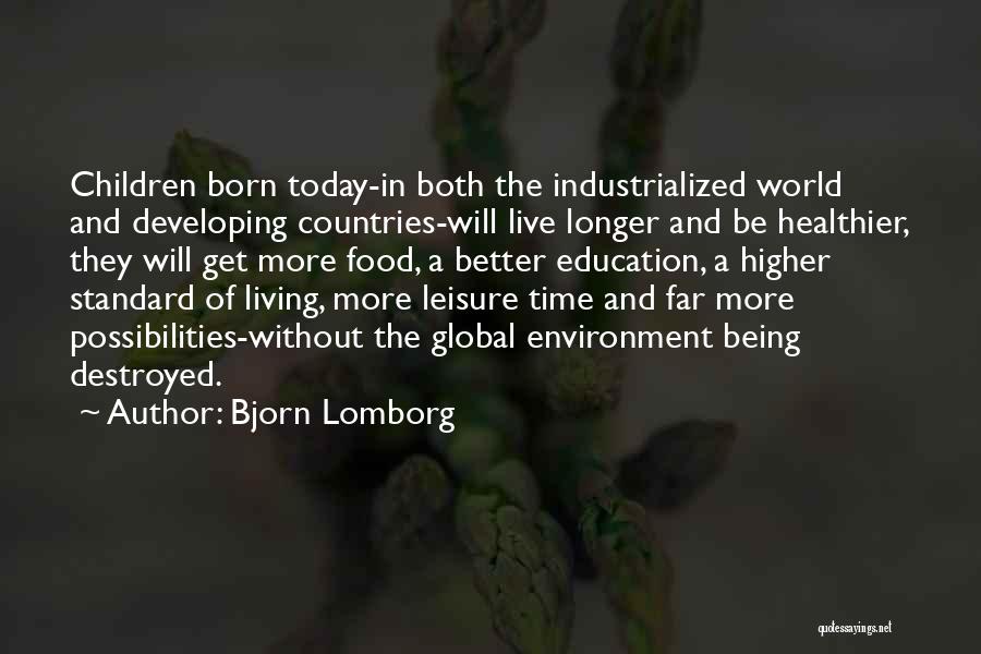 Bjorn Lomborg Quotes: Children Born Today-in Both The Industrialized World And Developing Countries-will Live Longer And Be Healthier, They Will Get More Food,