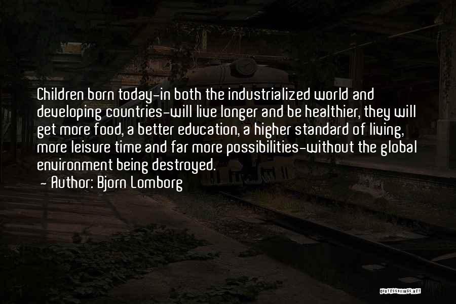 Bjorn Lomborg Quotes: Children Born Today-in Both The Industrialized World And Developing Countries-will Live Longer And Be Healthier, They Will Get More Food,