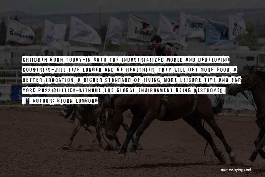 Bjorn Lomborg Quotes: Children Born Today-in Both The Industrialized World And Developing Countries-will Live Longer And Be Healthier, They Will Get More Food,