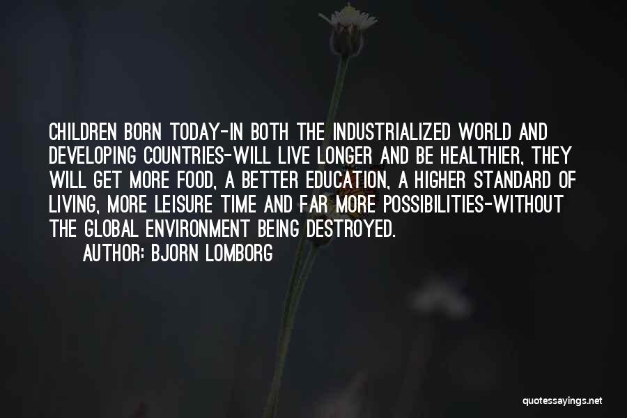 Bjorn Lomborg Quotes: Children Born Today-in Both The Industrialized World And Developing Countries-will Live Longer And Be Healthier, They Will Get More Food,