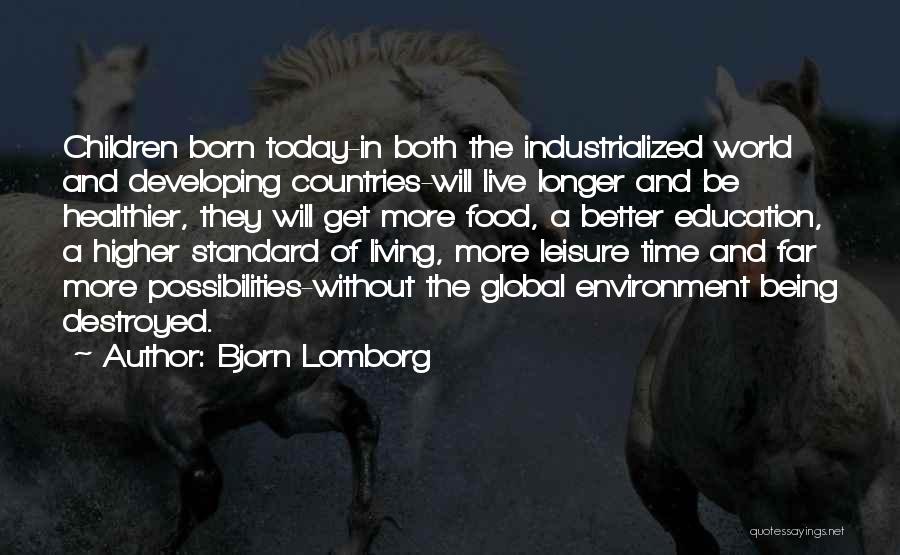 Bjorn Lomborg Quotes: Children Born Today-in Both The Industrialized World And Developing Countries-will Live Longer And Be Healthier, They Will Get More Food,