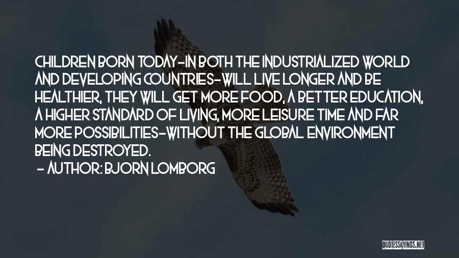 Bjorn Lomborg Quotes: Children Born Today-in Both The Industrialized World And Developing Countries-will Live Longer And Be Healthier, They Will Get More Food,