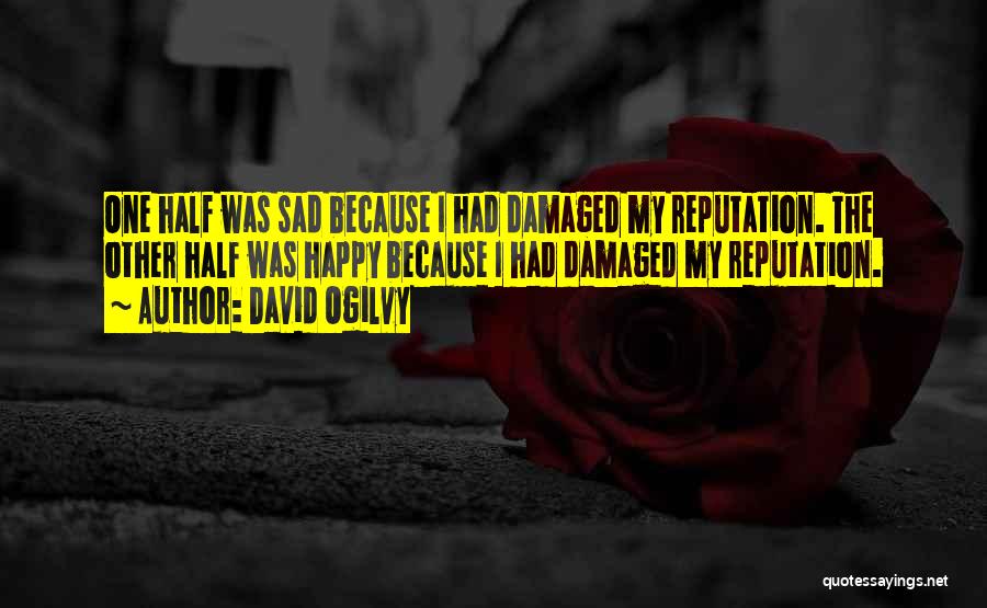 David Ogilvy Quotes: One Half Was Sad Because I Had Damaged My Reputation. The Other Half Was Happy Because I Had Damaged My