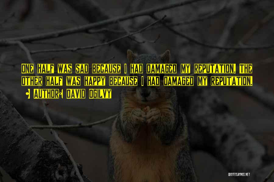 David Ogilvy Quotes: One Half Was Sad Because I Had Damaged My Reputation. The Other Half Was Happy Because I Had Damaged My