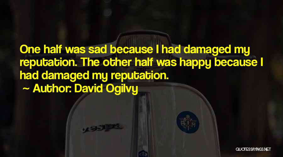 David Ogilvy Quotes: One Half Was Sad Because I Had Damaged My Reputation. The Other Half Was Happy Because I Had Damaged My