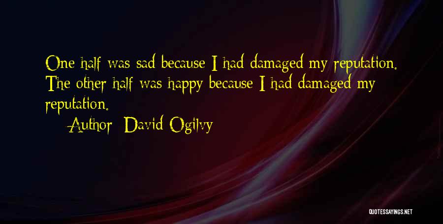 David Ogilvy Quotes: One Half Was Sad Because I Had Damaged My Reputation. The Other Half Was Happy Because I Had Damaged My