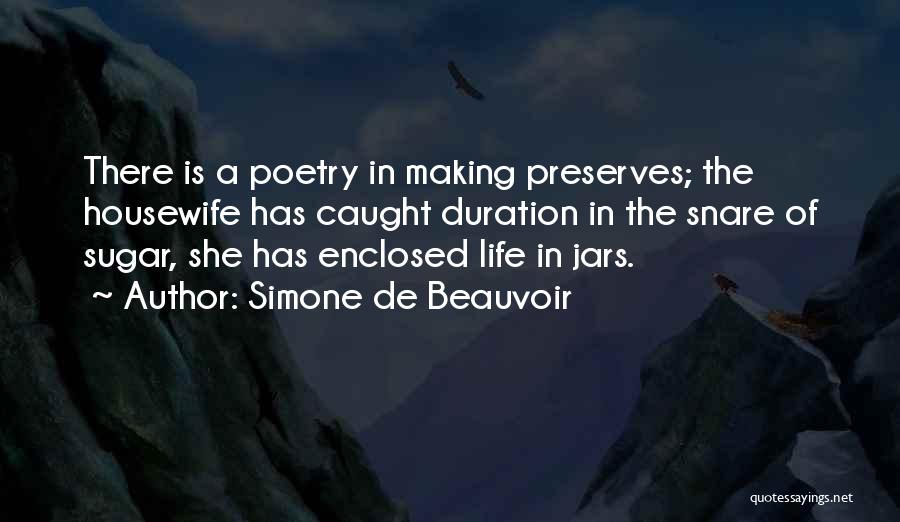 Simone De Beauvoir Quotes: There Is A Poetry In Making Preserves; The Housewife Has Caught Duration In The Snare Of Sugar, She Has Enclosed