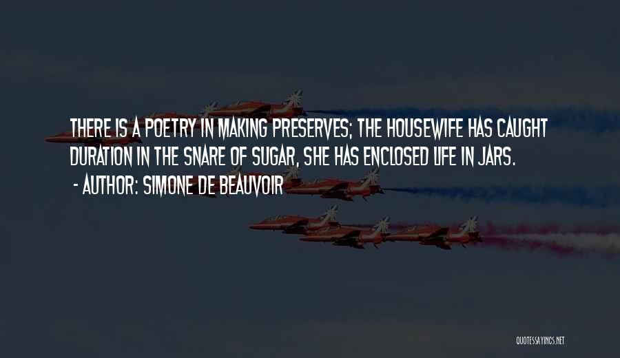 Simone De Beauvoir Quotes: There Is A Poetry In Making Preserves; The Housewife Has Caught Duration In The Snare Of Sugar, She Has Enclosed