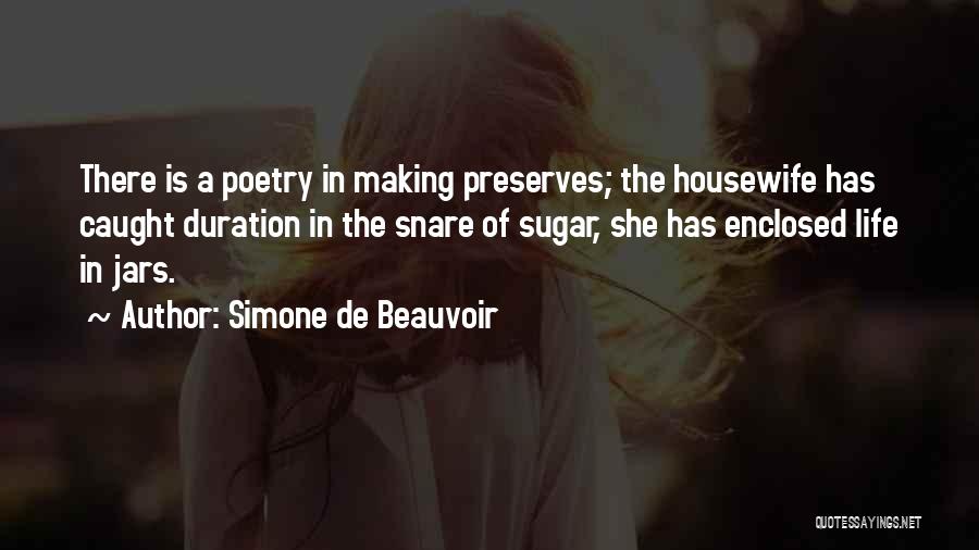 Simone De Beauvoir Quotes: There Is A Poetry In Making Preserves; The Housewife Has Caught Duration In The Snare Of Sugar, She Has Enclosed
