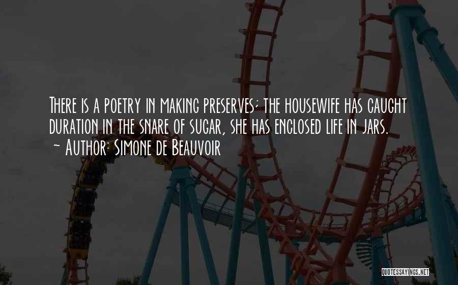 Simone De Beauvoir Quotes: There Is A Poetry In Making Preserves; The Housewife Has Caught Duration In The Snare Of Sugar, She Has Enclosed