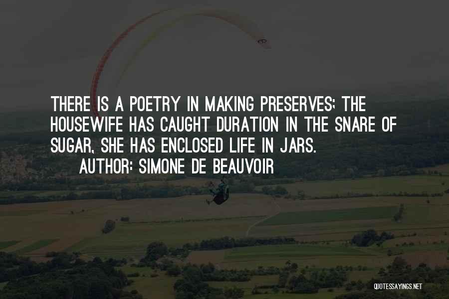 Simone De Beauvoir Quotes: There Is A Poetry In Making Preserves; The Housewife Has Caught Duration In The Snare Of Sugar, She Has Enclosed