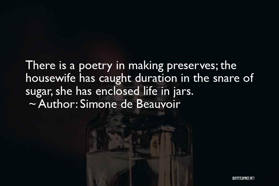 Simone De Beauvoir Quotes: There Is A Poetry In Making Preserves; The Housewife Has Caught Duration In The Snare Of Sugar, She Has Enclosed