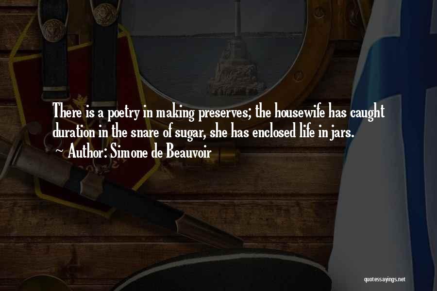 Simone De Beauvoir Quotes: There Is A Poetry In Making Preserves; The Housewife Has Caught Duration In The Snare Of Sugar, She Has Enclosed