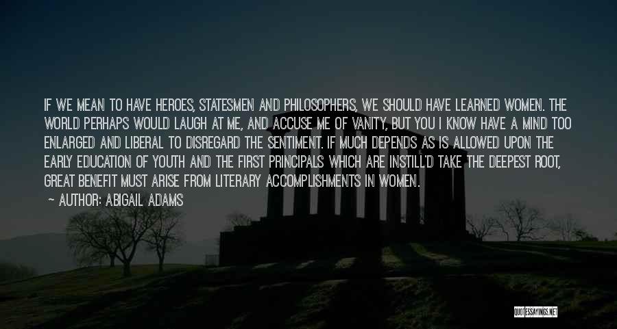 Abigail Adams Quotes: If We Mean To Have Heroes, Statesmen And Philosophers, We Should Have Learned Women. The World Perhaps Would Laugh At