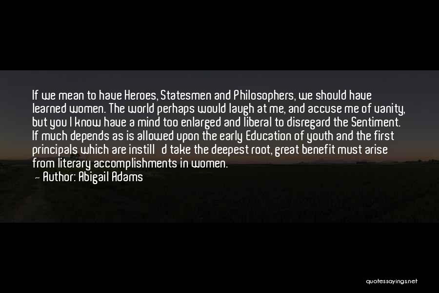 Abigail Adams Quotes: If We Mean To Have Heroes, Statesmen And Philosophers, We Should Have Learned Women. The World Perhaps Would Laugh At