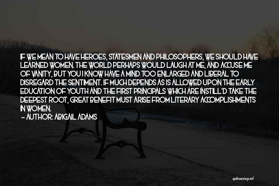 Abigail Adams Quotes: If We Mean To Have Heroes, Statesmen And Philosophers, We Should Have Learned Women. The World Perhaps Would Laugh At