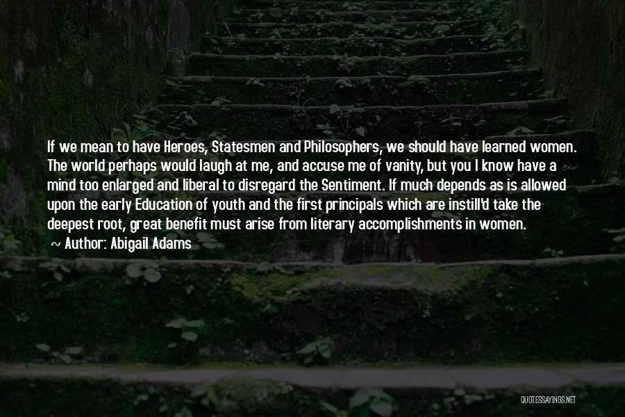 Abigail Adams Quotes: If We Mean To Have Heroes, Statesmen And Philosophers, We Should Have Learned Women. The World Perhaps Would Laugh At