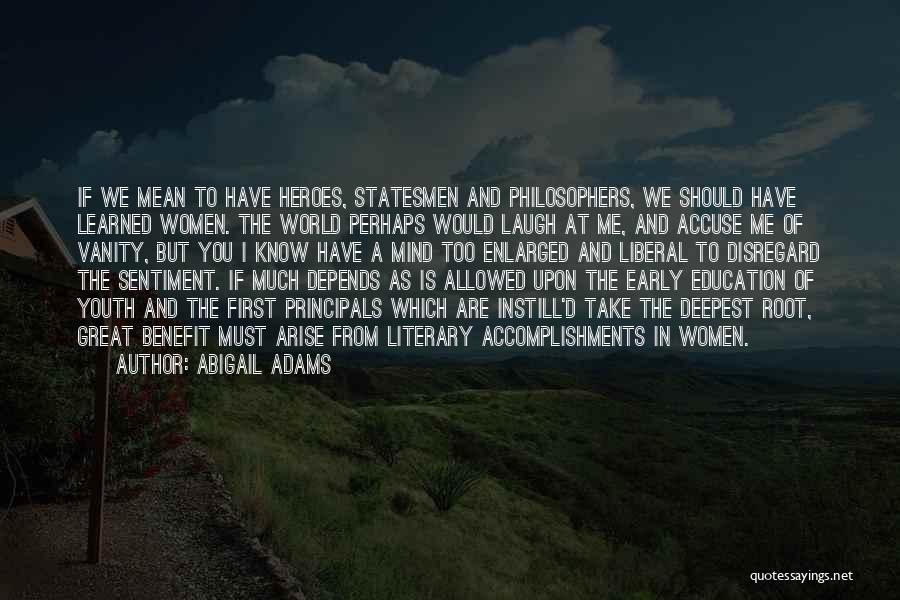 Abigail Adams Quotes: If We Mean To Have Heroes, Statesmen And Philosophers, We Should Have Learned Women. The World Perhaps Would Laugh At