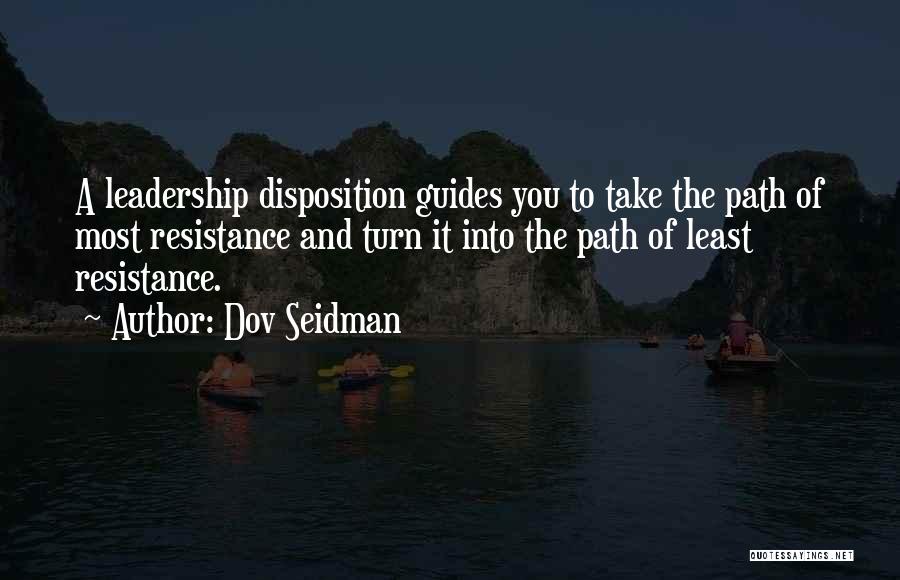 Dov Seidman Quotes: A Leadership Disposition Guides You To Take The Path Of Most Resistance And Turn It Into The Path Of Least