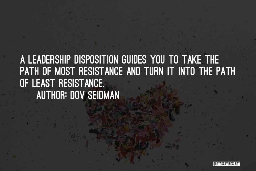 Dov Seidman Quotes: A Leadership Disposition Guides You To Take The Path Of Most Resistance And Turn It Into The Path Of Least