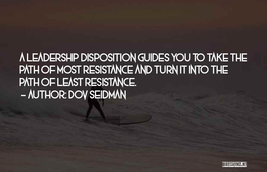 Dov Seidman Quotes: A Leadership Disposition Guides You To Take The Path Of Most Resistance And Turn It Into The Path Of Least