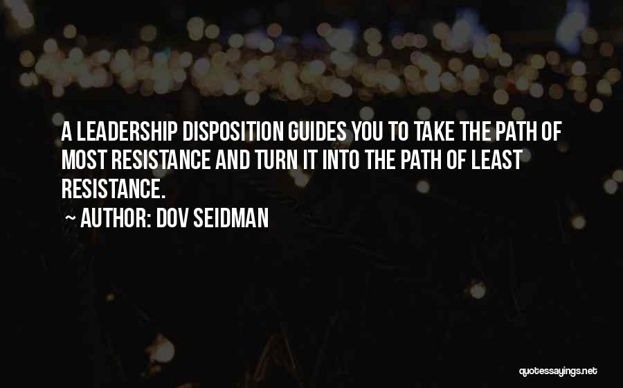 Dov Seidman Quotes: A Leadership Disposition Guides You To Take The Path Of Most Resistance And Turn It Into The Path Of Least