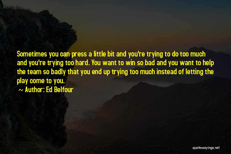 Ed Belfour Quotes: Sometimes You Can Press A Little Bit And You're Trying To Do Too Much And You're Trying Too Hard. You